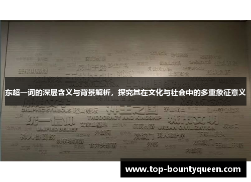 东超一词的深层含义与背景解析，探究其在文化与社会中的多重象征意义