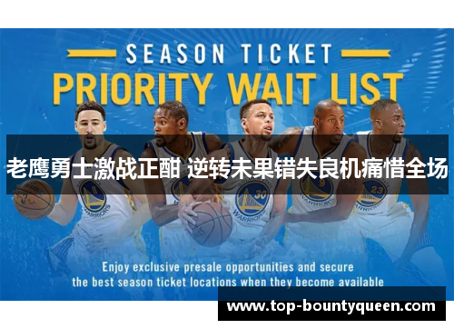 老鹰勇士激战正酣 逆转未果错失良机痛惜全场 老鹰勇士激战正酣 逆转未果错失良机痛惜全场