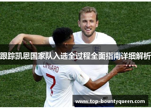 跟踪凯恩国家队入选全过程全面指南详细解析