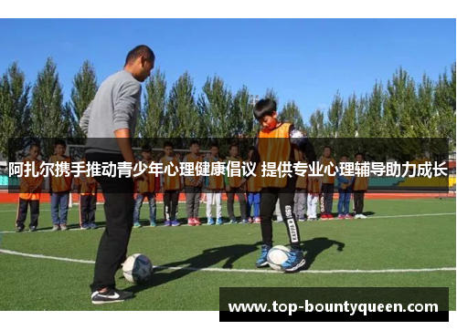 阿扎尔携手推动青少年心理健康倡议 提供专业心理辅导助力成长