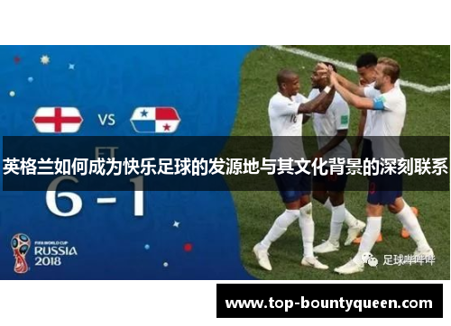 英格兰如何成为快乐足球的发源地与其文化背景的深刻联系