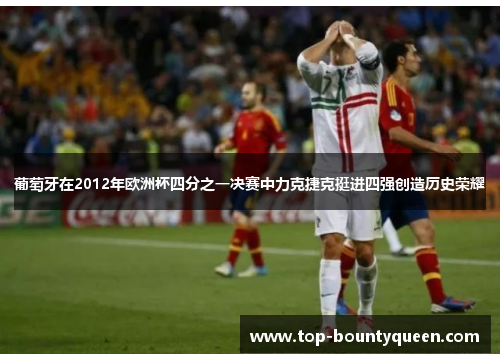 葡萄牙在2012年欧洲杯四分之一决赛中力克捷克挺进四强创造历史荣耀