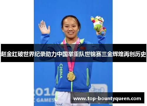 赵金红破世界纪录助力中国举重队世锦赛三金辉煌再创历史