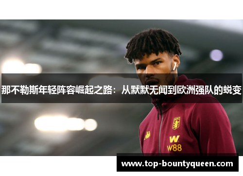 那不勒斯年轻阵容崛起之路：从默默无闻到欧洲强队的蜕变