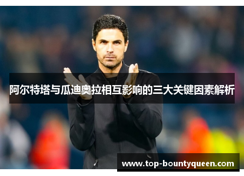 阿尔特塔与瓜迪奥拉相互影响的三大关键因素解析