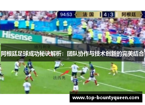 阿根廷足球成功秘诀解析：团队协作与技术创新的完美结合